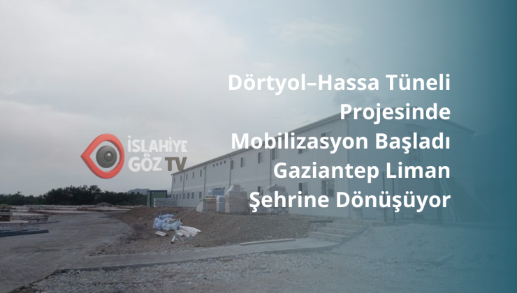 Dörtyol–Hassa Tüneli Projesinde Mobilizasyon Başladı Gaziantep Liman Şehrine Dönüşüyor
