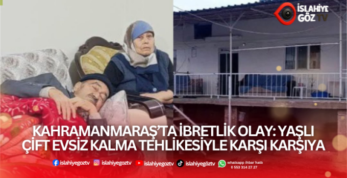 Evladımıza Güvendik Şimdi Evimizden Oluyoruz Kahramanmaraş’ta Yaşlı Çiftin Yürek Yakan Miras Dramı..
