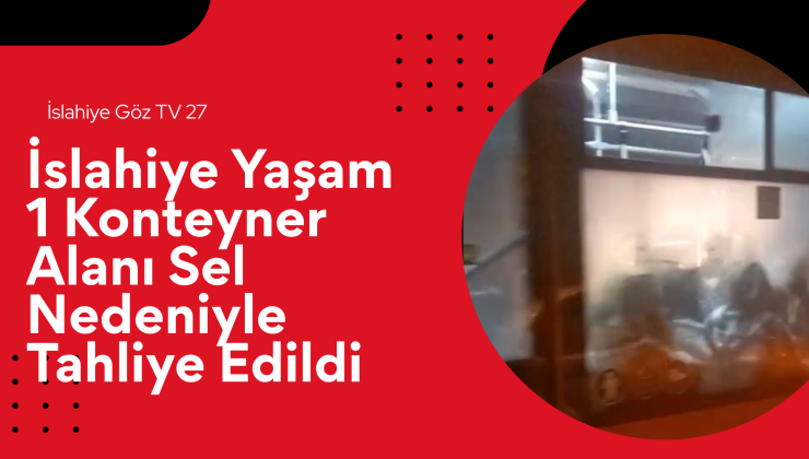 İslahiye Yaşam 1 Konteyner Alanı Sel Nedeniyle Tahliye Edildi. (VİDEOLU HABER)