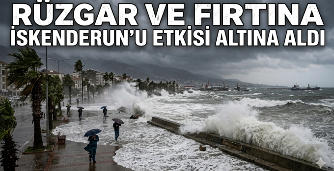 RÜZGAR VE FIRTINA İSKENDERUN’U ETKİSİ ALTINA ALDI