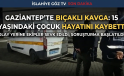 GAZİANTEP’TE BIÇAKLI KAVGA 15 YAŞINDAKİ ÇOCUK HAYATINI KAYBETTİ
