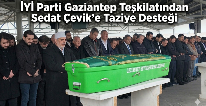 İYİ Parti Gaziantep İl Başkanlığı Sedat Çevik’i Acı Gününde Yalnız Bırakmadı