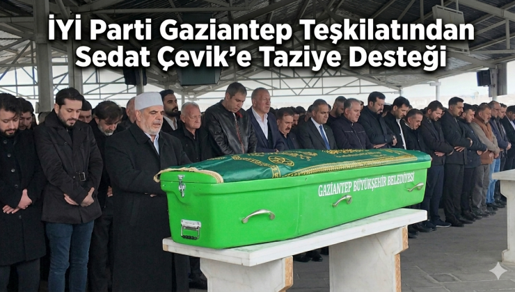 İYİ Parti Gaziantep İl Başkanlığı Sedat Çevik’i Acı Gününde Yalnız Bırakmadı