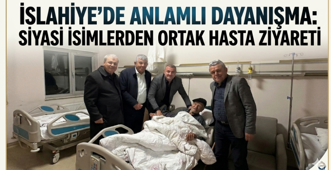İslahiye’de Anlamlı Dayanışma Siyasi İsimlerden Ortak Hasta Ziyareti