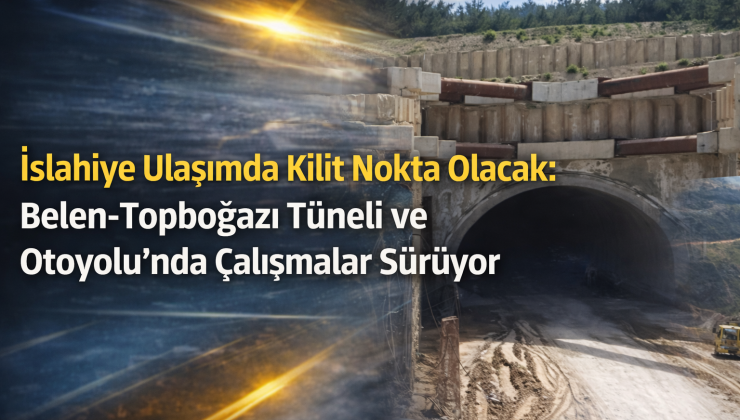 İslahiye Ulaşımda Kilit Nokta Olacak: Belen-Topboğazı Tüneli ve Otoyolu’nda Çalışmalar Sürüyor