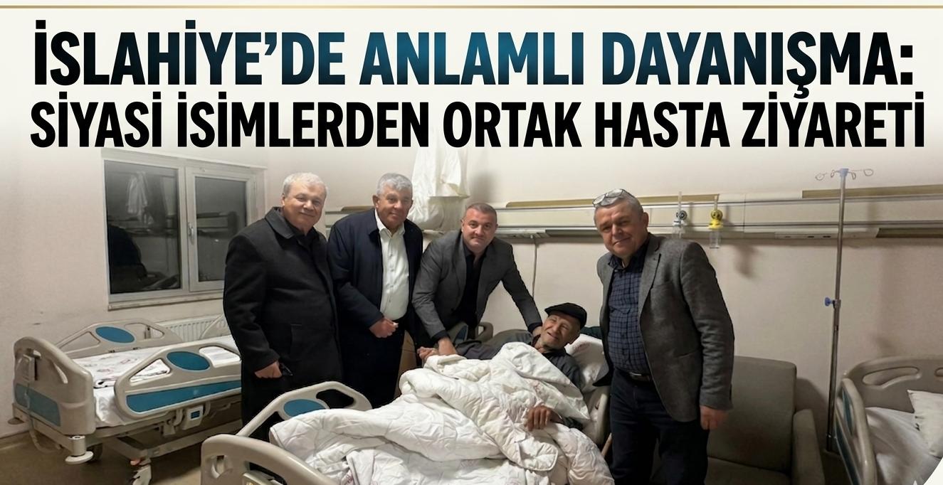 İslahiye’de Anlamlı Dayanışma Siyasi İsimlerden Ortak Hasta Ziyareti
