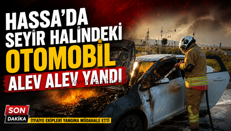 Hassa’da Seyir Halindeki Otomobil Alev Alev Yandı