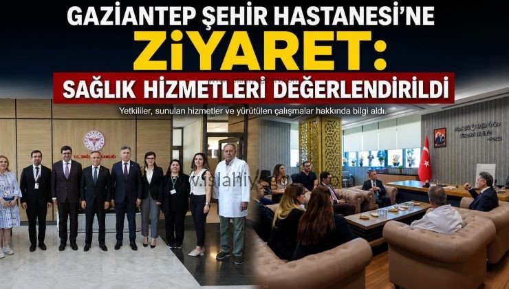 Gaziantep Şehir Hastanesi’ne Ziyaret Sağlık Hizmetleri Değerlendirildi