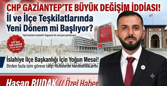 CHP Gaziantep’te Büyük Değişim İddiası! İl ve İlçe Teşkilatlarında Yeni Dönem Mi Başlıyor?