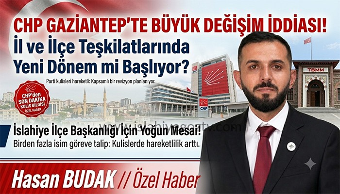 CHP Gaziantep’te Büyük Değişim İddiası! İl ve İlçe Teşkilatlarında Yeni Dönem Mi Başlıyor?