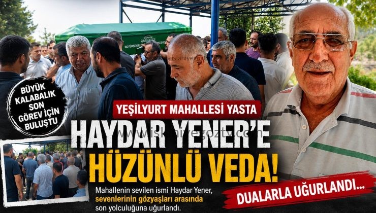 Yeşilyurt Mahallesi’nin Sevilen İsmi Haydar Yener Son Yolculuğuna Uğurlandı