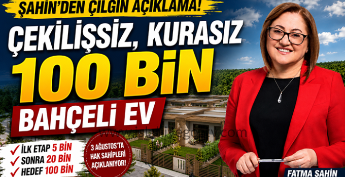 Şahin’den Yeni Müjde: Hedef Çekilişsiz, Kurasız 100 Bin Bahçeli Ev