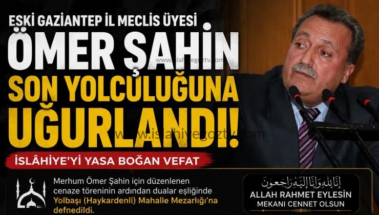 Eski Gaziantep İl Meclis Üyesi Ömer Şahin Son Yolculuğuna Uğurlandı