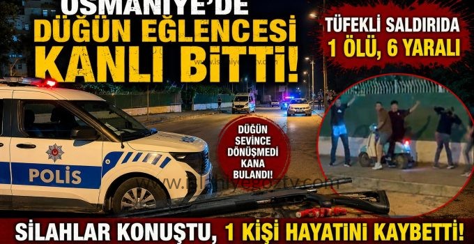 Osmaniye’de Düğün Eğlencesi Kanlı Bitti Tüfekli Saldırıda 1 Ölü, 6 Yaralı