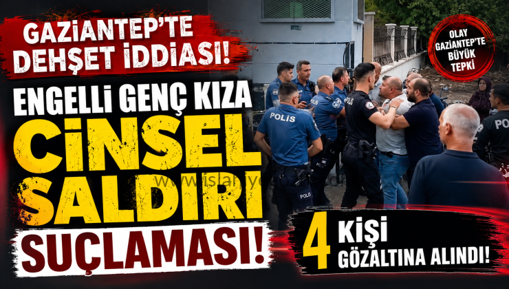 Gaziantep’te engelli genç kıza cinsel istismar iddiası 4 kişi gözaltına Alındı