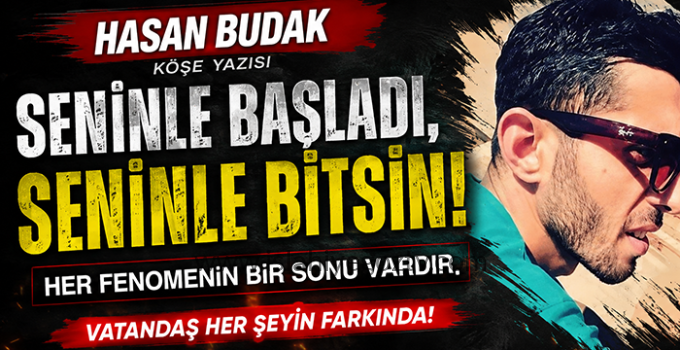 SENİNLE BAŞLADI, SENİNLE BİTSİN – Hasan Budak Yazdı