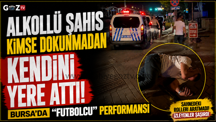 Bursa’da alkollü şahsın “Futbolcu performansı Kimse dokunmadı kendini yere bıraktı