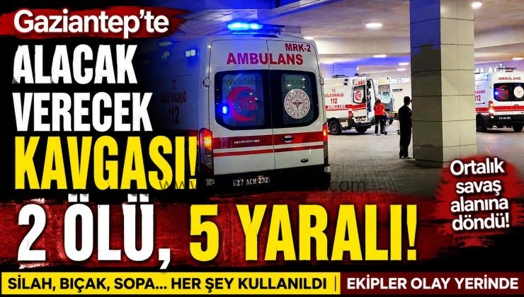 Gaziantep’te alacak verecek kavgası 2 ölü 5 yaralı
