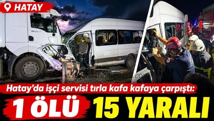 Hatay’da işçi servisi tırla kafa kafaya çarpıştı: 1 ölü 15 yaralı