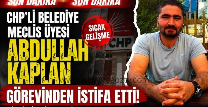 CHP’Lİ BELEDİYE MECLİS ÜYESİ ABDULLAH KAPLAN GÖREVİNDEN İSTİFA ETTİ..