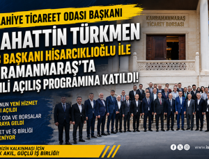 İslahiye Ticaret Odası Başkanı Selahattin Türkmen, TOBB Başkanı Hisarcıklıoğlu ile Kahramanmaraş’taki Açılış Programına Katıldı
