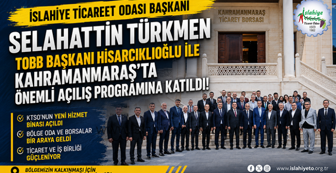 İslahiye Ticaret Odası Başkanı Selahattin Türkmen, TOBB Başkanı Hisarcıklıoğlu ile Kahramanmaraş’taki Açılış Programına Katıldı