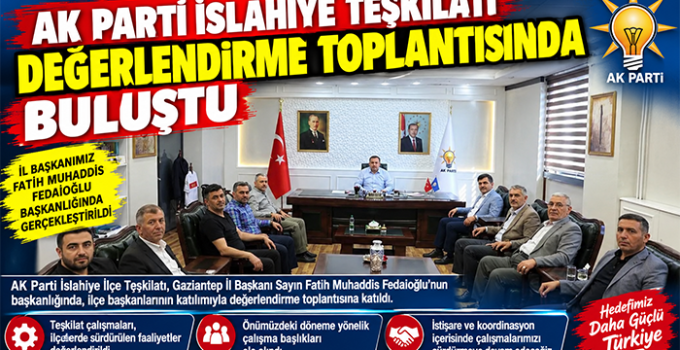 AK PARTİ İSLAHİYE TEŞKİLATI DEĞERLENDİRME TOPLANTISINDA BULUŞTU