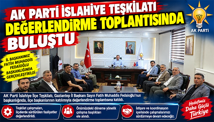AK PARTİ İSLAHİYE TEŞKİLATI DEĞERLENDİRME TOPLANTISINDA BULUŞTU