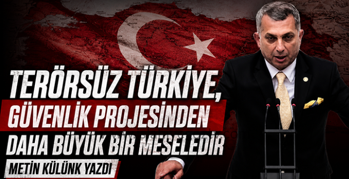 Metin Külünk: “Terörsüz Türkiye, Güvenlik Projesinden Daha Büyük Bir Meseledir”