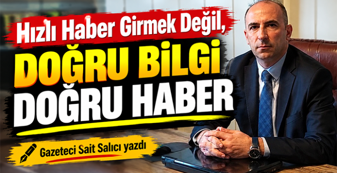 HIZLI HABER GİRMEK DEĞİL, DOĞRU BİLGİ DOĞRU HABER
