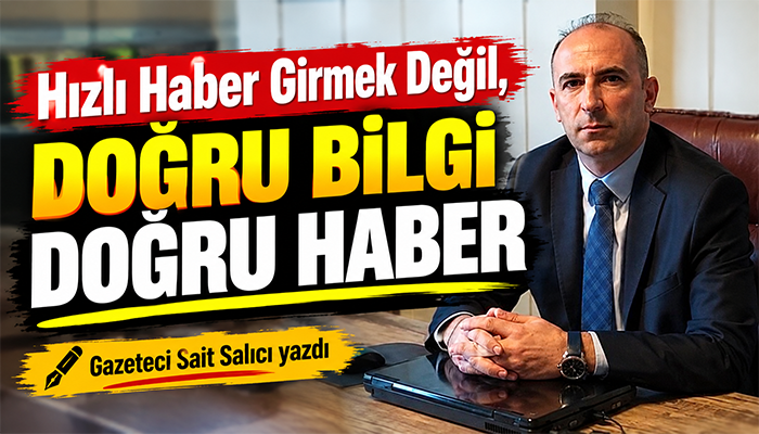 HIZLI HABER GİRMEK DEĞİL, DOĞRU BİLGİ DOĞRU HABER