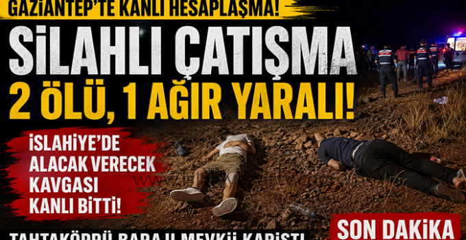 İslahiye Tahtaköprü Barajı Mevkii’nde Silahlı Çatışma: 2 Ölü, 3 Ağır Yaralı