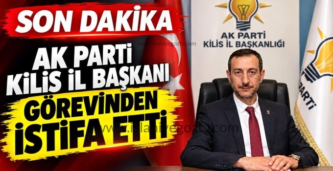AK Parti Kilis İl Başkanı görevinden istifa etti