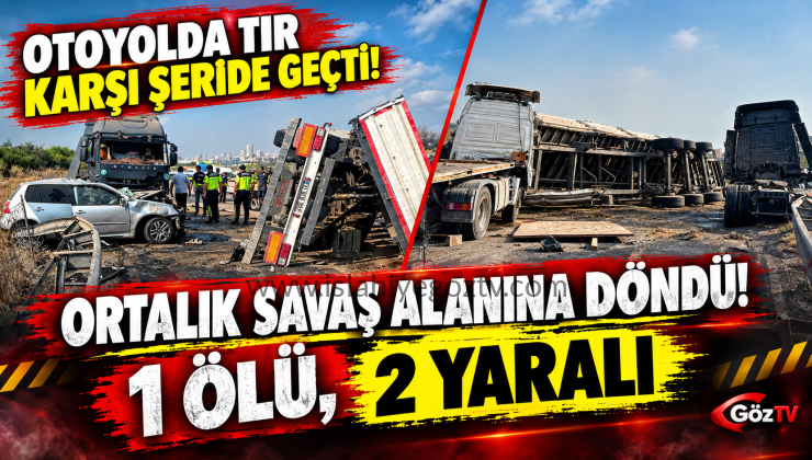 Otoyolda tır karşı şeride geçti ortalık savaş alanına döndü1 ölü 2 yaralı
