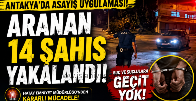 Antakya’da asayiş uygulamasında aranan 14 şahıs yakalandı