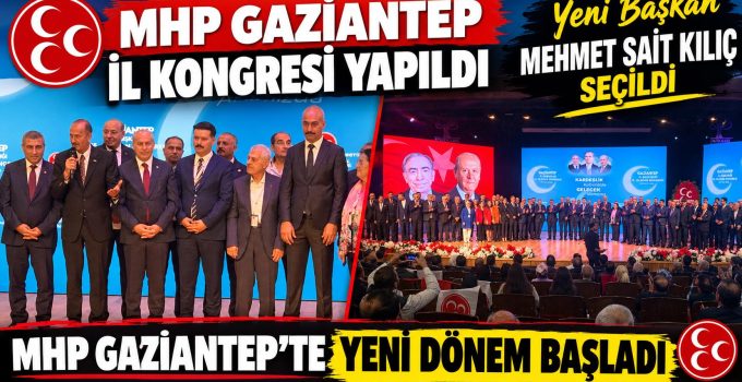 MHP Gaziantep İl Kongresi yapıldı: Mehmet Sait Kılıç başkan seçildi