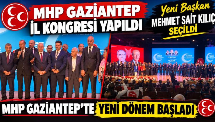 MHP Gaziantep İl Kongresi yapıldı: Mehmet Sait Kılıç başkan seçildi
