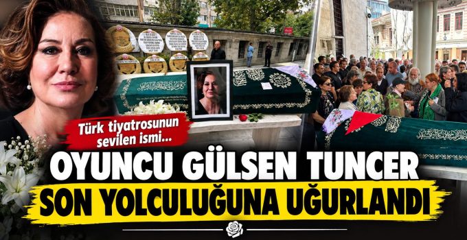 Oyuncu Gülsen Tuncer son yolculuğuna uğurlandı