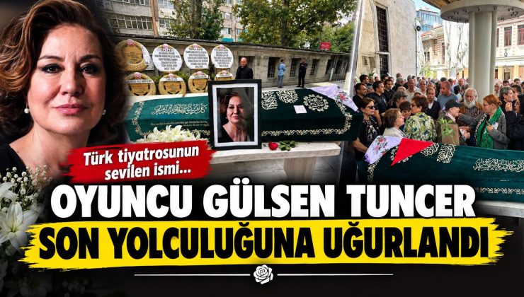 Oyuncu Gülsen Tuncer son yolculuğuna uğurlandı