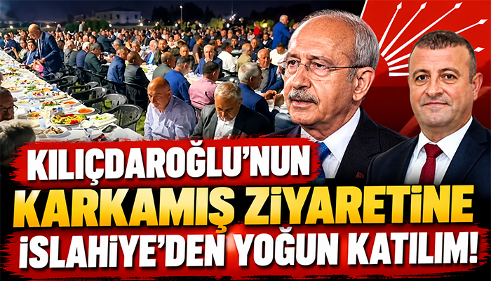 KILIÇDAROĞLU’NUN KARKAMIŞ ZİYARETİNE İSLAHİYE’DEN YOĞUN KATILIM!