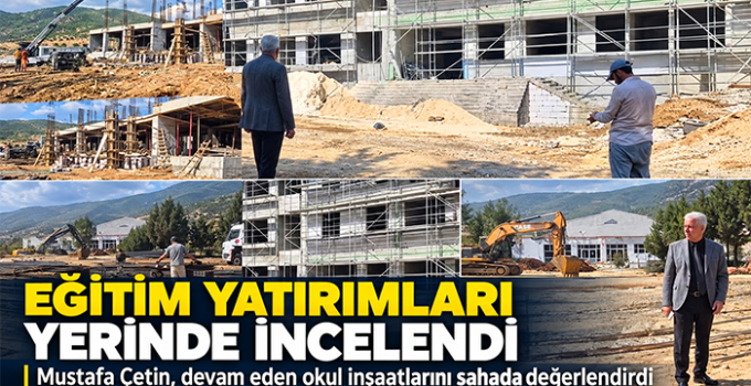 Mustafa Çetin, Devam Eden Eğitim Yatırımlarını Yerinde İnceledi