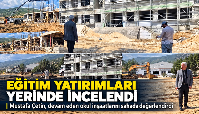 Mustafa Çetin, Devam Eden Eğitim Yatırımlarını Yerinde İnceledi