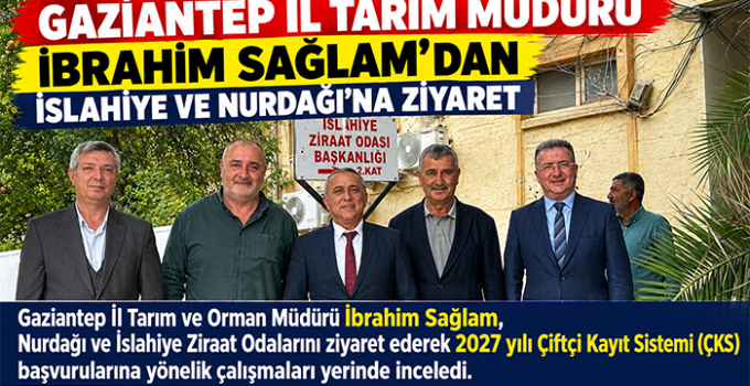 GAZİANTEP İL TARIM MÜDÜRÜ İBRAHİM SAĞLAM’DAN İSLAHİYE VE NURDAĞI’NA ZİYARET